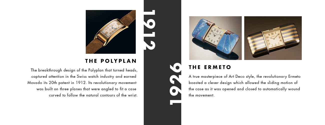 The breakthrough design of the Polyplan that turns heads, captured attention in the Swiss watch industry and earned Movado its 20th patent in 1912. Its Revolutionary movement was built on three planes that were angled to fit a case curved to follow the natural contours. A true masterpiece of Art Deco style, the revolutionary Ermeto boasted a clever design which allowed the sliding motion of the case as it was opened and closed to automatically wound the movement.